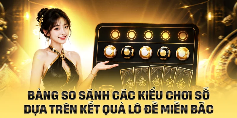 Bảng so sánh các kiểu chơi số dựa trên kết quả lô đề miền bắc