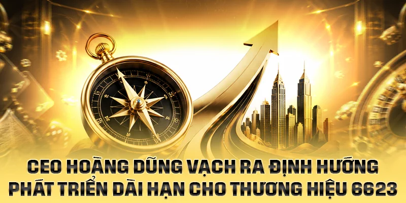 CEO Hoàng Dũng vạch ra định hướng phát triển dài hạn cho thương hiệu 6623