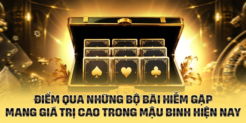 Điểm qua những bộ bài hiếm gặp mang giá trị cao ở Mậu Binh
