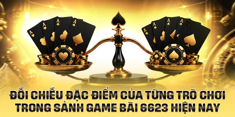 Đối chiếu đặc điểm từng trò chơi trong sảnh game bài 6623