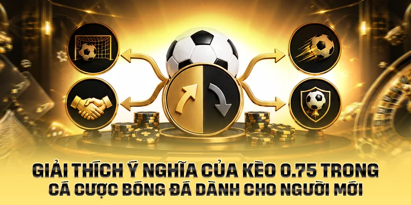 Giải thích ý nghĩa mốc chấp kèo 0.75 - 3/4 trái trong cá cược bóng đá