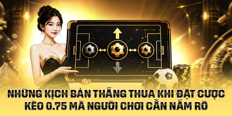 Những kịch bản thắng thua khi đặt cược mốc kèo 0.75